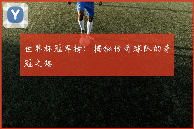 世界杯冠军榜：揭秘传奇球队的夺冠之路