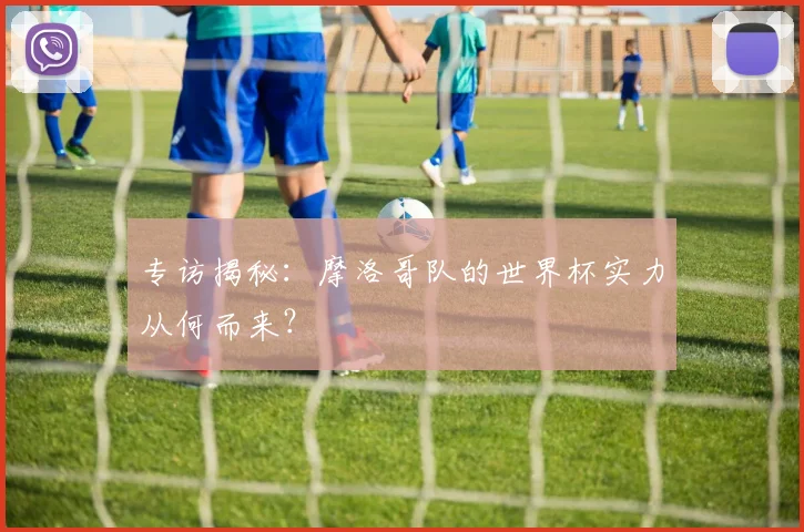 专访揭秘：摩洛哥队的世界杯实力从何而来？