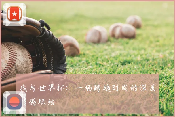 我与世界杯：一场跨越时间的深度情感联结