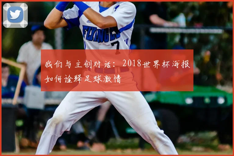 我们与主创对话：2018世界杯海报如何诠释足球激情