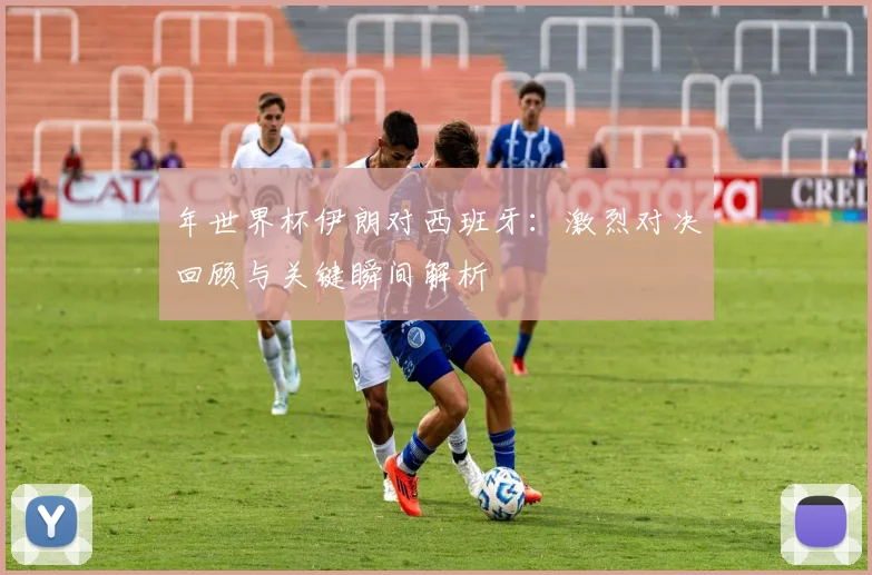 年世界杯伊朗对西班牙：激烈对决回顾与关键瞬间解析