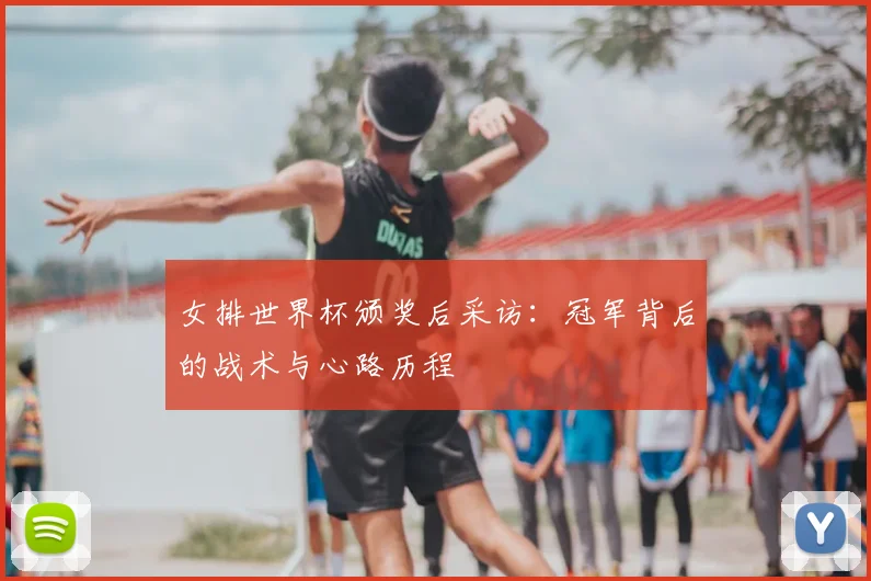 女排世界杯颁奖后采访：冠军背后的战术与心路历程