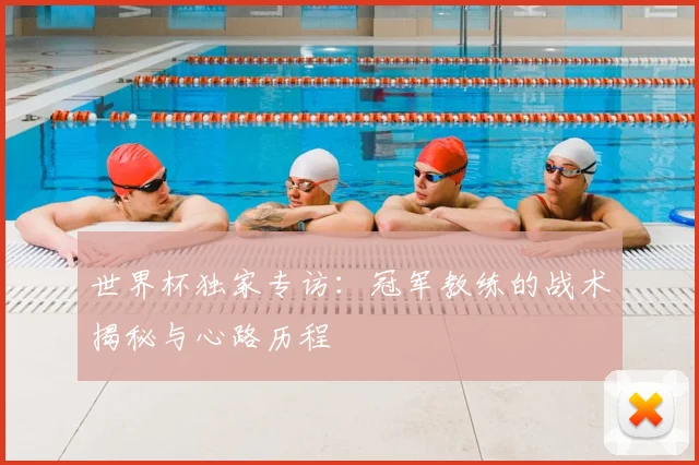 世界杯独家专访：冠军教练的战术揭秘与心路历程
