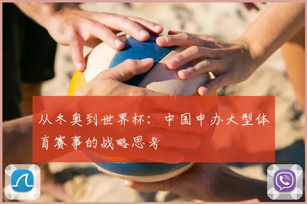 从冬奥到世界杯：中国申办大型体育赛事的战略思考