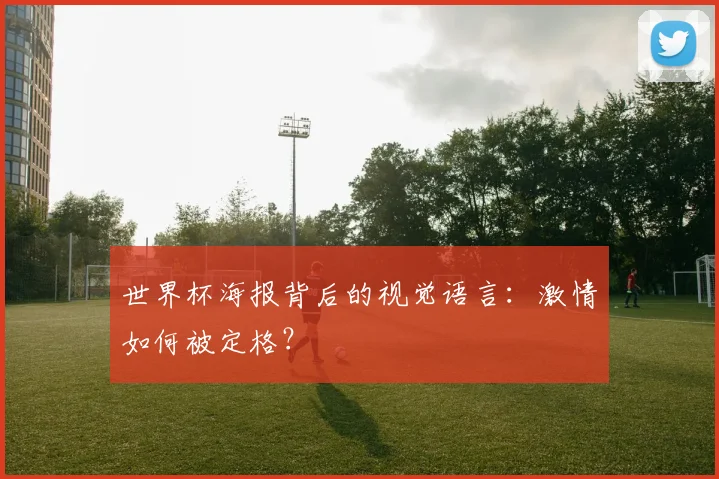 世界杯海报背后的视觉语言：激情如何被定格？