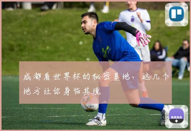 成都看世界杯的秘密基地，这几个地方让你身临其境