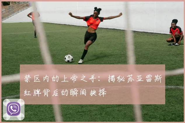 禁区内的上帝之手：揭秘苏亚雷斯红牌背后的瞬间抉择