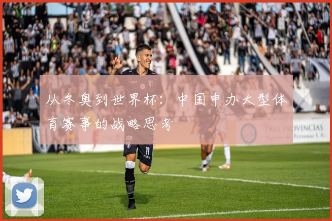 从冬奥到世界杯：中国申办大型体育赛事的战略思考