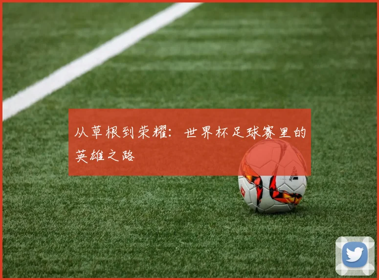 从草根到荣耀：世界杯足球赛里的英雄之路
