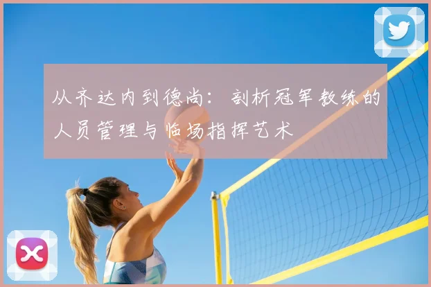 从齐达内到德尚：剖析冠军教练的人员管理与临场指挥艺术