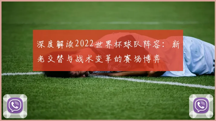 深度解读2022世界杯球队阵容：新老交替与战术变革的赛场博弈