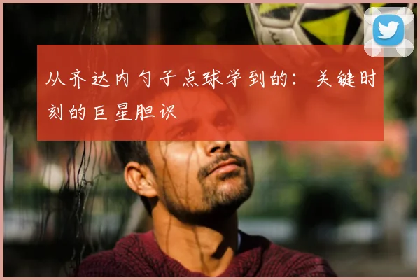 从齐达内勺子点球学到的：关键时刻的巨星胆识