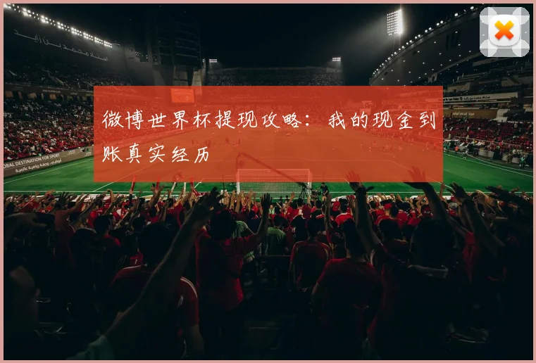 微博世界杯提现攻略：我的现金到账真实经历