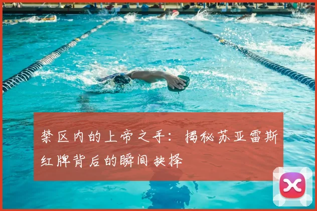 禁区内的上帝之手：揭秘苏亚雷斯红牌背后的瞬间抉择