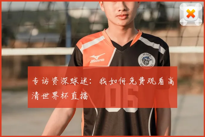 专访资深球迷：我如何免费观看高清世界杯直播